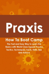 Imagen de portada: Praxis How To Boot Camp: The Fast and Easy Way to Learn the Basics with World Class Experts Proven Tactics, Techniques, Facts, Hints, Tips and Advice 9781742443775