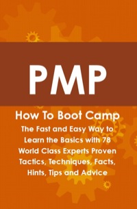 Cover image: PMP How To Boot Camp: The Fast and Easy Way to Learn the Basics with 78 World Class Experts Proven Tactics, Techniques, Facts, Hints, Tips and Advice 9781742443812