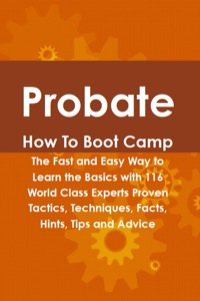 Cover image: Probate How To Boot Camp: The Fast and Easy Way to Learn the Basics with 116 World Class Experts Proven Tactics, Techniques, Facts, Hints, Tips and Advice 9781742443850