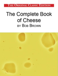 Imagen de portada: The Complete Book of Cheese, by Bob Brown - The Original Classic Edition 9781742449661