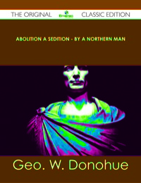 صورة الغلاف: Abolition a Sedition - By a Northern Man - The Original Classic Edition 9781486499618