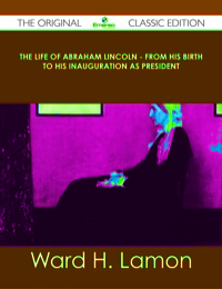 Omslagafbeelding: The Life Of Abraham Lincoln - From His Birth To His Inauguration As President - The Original Classic Edition 9781486499854