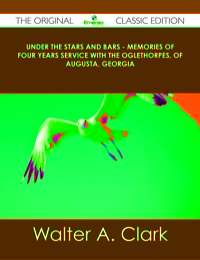 صورة الغلاف: Under the Stars and Bars - Memories of Four Years Service with the Oglethorpes, of Augusta, Georgia - The Original Classic Edition 9781486499885
