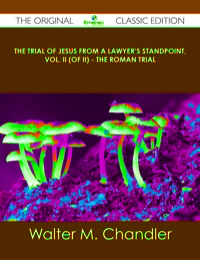 Imagen de portada: The Trial of Jesus from a Lawyer's Standpoint, Vol. II (of II) - The Roman Trial - The Original Classic Edition 9781486499915