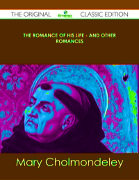 Imagen de portada: The Romance of His Life - And Other Romances - The Original Classic Edition 9781486431281