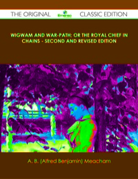 Omslagafbeelding: Wigwam and War-path; Or the Royal Chief in Chains - Second and Revised Edition - The Original Classic Edition 9781486431359