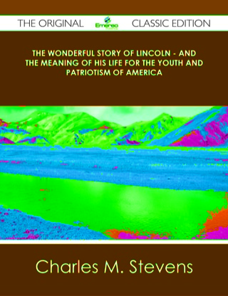 Titelbild: The Wonderful Story of Lincoln - And the Meaning of His Life for the Youth and Patriotism of America - The Original Classic Edition 9781486431397