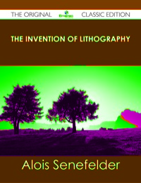 Cover image: The Invention of Lithography - The Original Classic Edition 9781486431472