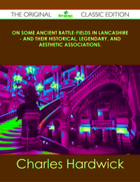 Cover image: On Some Ancient Battle-Fields in Lancashire - And Their Historical, Legendary, and Aesthetic Associations. - The Original Classic Edition 9781486436446