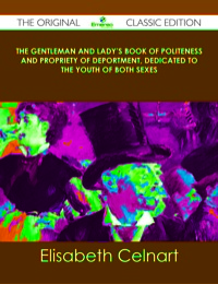 表紙画像: The Gentleman and Lady's Book of Politeness and Propriety of Deportment, Dedicated to the Youth of Both Sexes - The Original Classic Edition 9781486436576