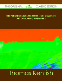 Cover image: The Pyrotechnist's Treasury - Or, Complete Art of Making Fireworks - The Original Classic Edition 9781486436651
