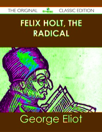 Cover image: Felix Holt, The Radical - The Original Classic Edition 9781486436712