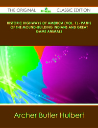 Cover image: Historic Highways of America (Vol. 1) - Paths of the Mound-Building Indians and Great Game Animals - The Original Classic Edition 9781486436781