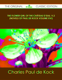 表紙画像: The Flower Girl of The Château d'Eau, v.2 (Novels of Paul de Kock Volume XVI) - The Original Classic Edition 9781486436859