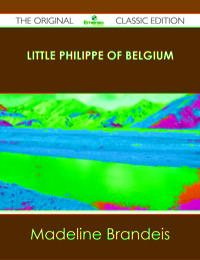 Titelbild: Little Philippe of Belgium - The Original Classic Edition 9781486436910