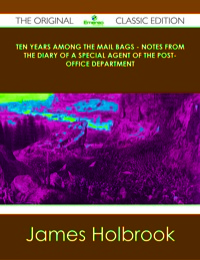 Cover image: Ten Years Among the Mail Bags - Notes from the Diary of a Special Agent of the Post-Office Department - The Original Classic Edition 9781486437023