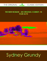 Omslagafbeelding: The New Woman - An Original Comedy, In Four Acts - The Original Classic Edition 9781486437030
