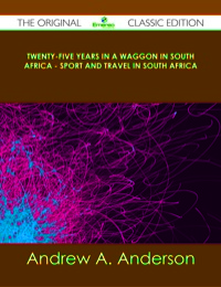 Titelbild: Twenty-Five Years in a Waggon in South Africa - Sport and Travel in South Africa - The Original Classic Edition 9781486437122