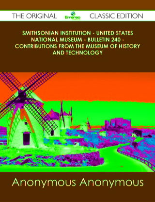 Cover image: Smithsonian Institution - United States National Museum - Bulletin 240 - Contributions From the Museum of History and Technology - The Original Classic Edition 9781486437429
