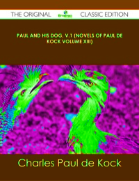 Cover image: Paul and His Dog, v.1 (Novels of Paul de Kock Volume XIII) - The Original Classic Edition 9781486437627