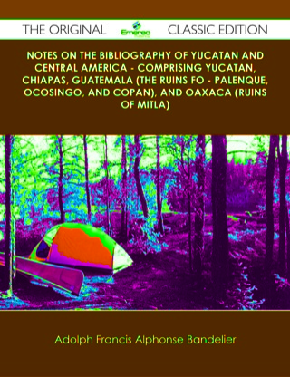 Cover image: Notes on the Bibliography of Yucatan and Central America - Comprising Yucatan, Chiapas, Guatemala (the Ruins fo - Palenque, Ocosingo, and Copan), and Oaxaca (Ruins of Mitla) - The Original Classic Edition 9781486437696