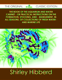 表紙画像: The Book of the Aquarium and Water Cabinet - or Practical Instructions on the Formation, Stocking, and - Mangement, in all Seasons, of Collections of Fresh Water - and Marine Life - The Original Classic Edition 9781486437887