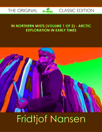 صورة الغلاف: In Northern Mists (Volume 1 of 2) - Arctic Exploration in Early Times - The Original Classic Edition 9781486438419