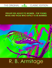 Cover image: Private Sex Advice to Women - For Young Wives and those who Expect to be Married - The Original Classic Edition 9781486438457