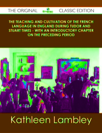 Cover image: The Teaching and Cultivation of the French Language in England during Tudor and Stuart Times - With an Introductory Chapter on the Preceding Period - The Original Classic Edition 9781486438501