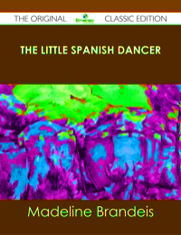 Titelbild: The Little Spanish Dancer - The Original Classic Edition 9781486438709