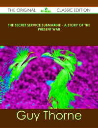 Titelbild: The Secret Service Submarine - A Story of the Present War - The Original Classic Edition 9781486438792