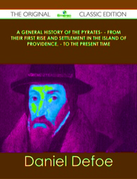 Imagen de portada: A General History of the Pyrates- - from their first rise and settlement in the island of Providence, - to the present time - The Original Classic Edition 9781486438808