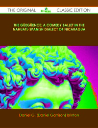 Imagen de portada: The Güegüence; A Comedy Ballet in the Nahuatl-Spanish Dialect of Nicaragua - The Original Classic Edition 9781486438938