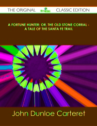صورة الغلاف: A Fortune Hunter; Or, The Old Stone Corral - A Tale of the Santa Fe Trail - The Original Classic Edition 9781486439034