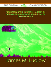 Cover image: The Captain of the Janizaries - A story of the times of Scanderberg and the fall of Constantinople - The Original Classic Edition 9781486439218
