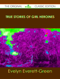 صورة الغلاف: True Stories of Girl Heroines - The Original Classic Edition 9781486439287