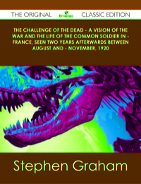 Cover image: The Challenge of the Dead - A vision of the war and the life of the common soldier in - France, seen two years afterwards between August and - November, 1920 - The Original Classic Edition 9781486439294