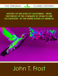 Cover image: History of the State of California - From the Period of the Conquest by Spain to her Occupation - by the United States of America - The Original Classic Edition 9781486439331