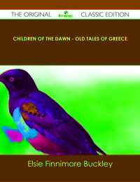 صورة الغلاف: Children of the Dawn - Old Tales of Greece - The Original Classic Edition 9781486439522