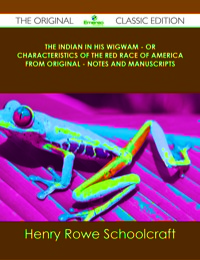 Cover image: The Indian in his Wigwam - Or Characteristics of the Red Race of America from Original - Notes and Manuscripts - The Original Classic Edition 9781486439539