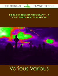 Cover image: The Barnet Book of Photography - A Collection of Practical Articles - The Original Classic Edition 9781486439584