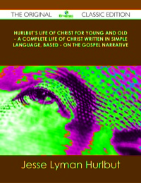 Imagen de portada: Hurlbut's Life of Christ For Young and Old - A Complete Life of Christ Written in Simple Language, Based - on the Gospel Narrative - The Original Classic Edition 9781486439652