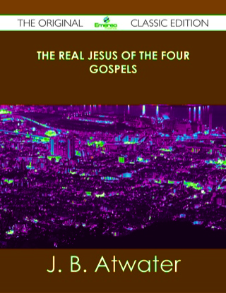 Imagen de portada: The Real Jesus of the Four Gospels - The Original Classic Edition 9781486439676