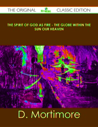 Cover image: The Spirit of God As Fire - the Globe Within the Sun Our Heaven - The Original Classic Edition 9781486439782