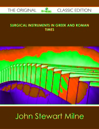 表紙画像: Surgical Instruments in Greek and Roman Times - The Original Classic Edition 9781486439928