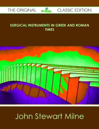 Cover image: Surgical Instruments in Greek and Roman Times - The Original Classic Edition 9781486439928