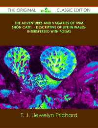 Cover image: The Adventures and Vagaries of Twm Shôn Catti; - Descriptive of Life in Wales- Interspersed with Poems - The Original Classic Edition 9781486439959