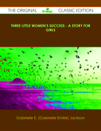 صورة الغلاف: Three Little Women's Success - A Story for Girls - The Original Classic Edition 9781486440085
