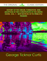 Cover image: History of the Origin, Formation, and Adoption of the Constitution of the United States, Vol. 1 - With Notices of its Principle Framers - The Original Classic Edition 9781486440092