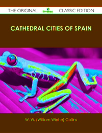 Cover image: Cathedral Cities of Spain - The Original Classic Edition 9781486440412